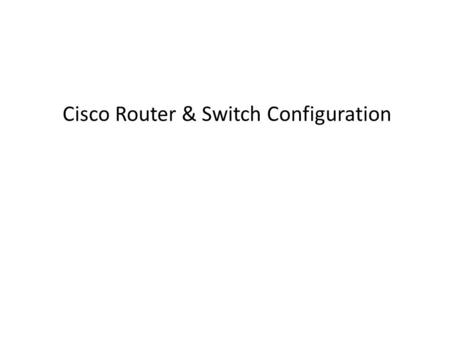 Cisco Router & Switch Configuration 1. Configuration modes:  Global configuration mode –SwitchX#configure terminal –SwitchX(config)#  Interface configuration.