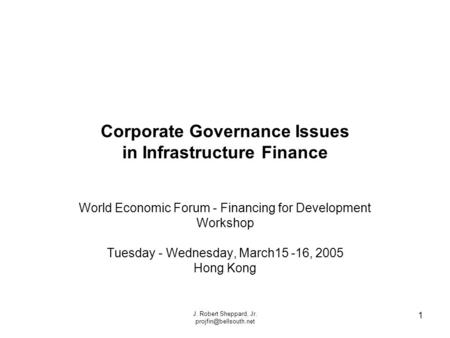 J. Robert Sheppard, Jr. 1 Corporate Governance Issues in Infrastructure Finance World Economic Forum - Financing for Development.