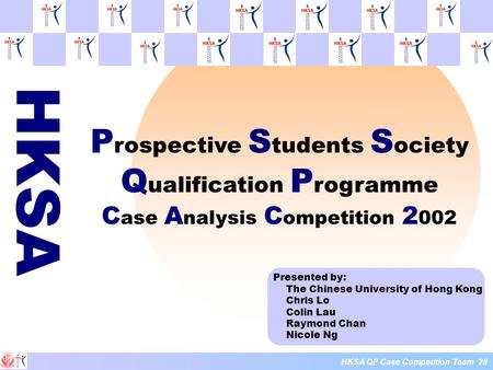 HKSA HKSA QP Case Competition Team 28 Presented by: The Chinese University of Hong Kong Chris Lo Colin Lau Raymond Chan Nicole Ng P rospective S tudents.