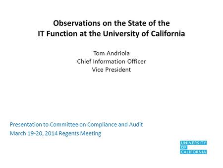 Observations on the State of the IT Function at the University of California Tom Andriola Chief Information Officer Vice President Presentation to Committee.