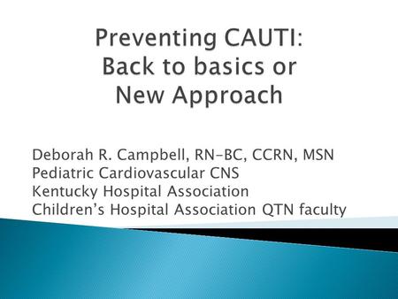 Deborah R. Campbell, RN-BC, CCRN, MSN Pediatric Cardiovascular CNS Kentucky Hospital Association Children’s Hospital Association QTN faculty.