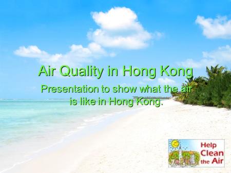 Air Quality in Hong Kong Presentation to show what the air is like in Hong Kong.