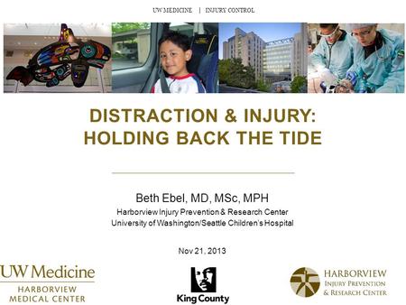 UW MEDICINE │ INJURY CONTROL DISTRACTION & INJURY: HOLDING BACK THE TIDE Beth Ebel, MD, MSc, MPH Harborview Injury Prevention & Research Center University.