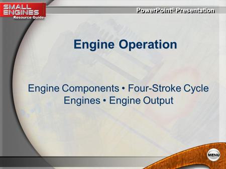 Engine Components • Four-Stroke Cycle Engines • Engine Output