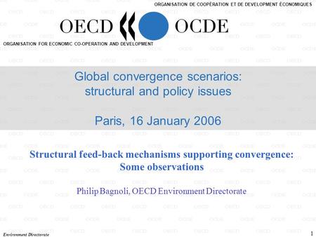 Environment Directorate 1 Structural feed-back mechanisms supporting convergence: Some observations Philip Bagnoli, OECD Environment Directorate ORGANISATION.