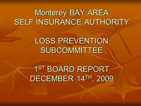 Monterey BAY AREA SELF INSURANCE AUTHORITY LOSS PREVENTION SUBCOMMITTEE 1 ST BOARD REPORT DECEMBER 14 TH, 2009.