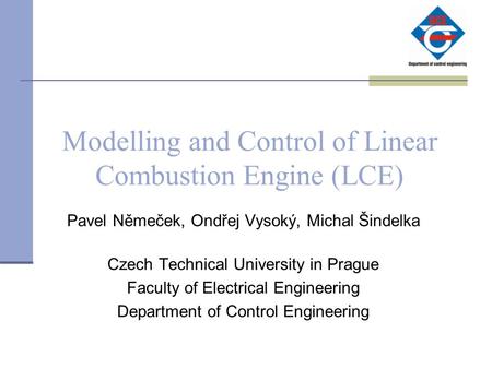 Modelling and Control of Linear Combustion Engine (LCE) Pavel Němeček, Ondřej Vysoký, Michal Šindelka Czech Technical University in Prague Faculty of Electrical.