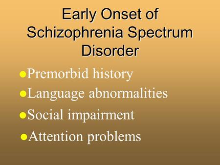 Early Onset of Schizophrenia Spectrum Disorder l Premorbid history l Attention problems l Social impairment l Language abnormalities.