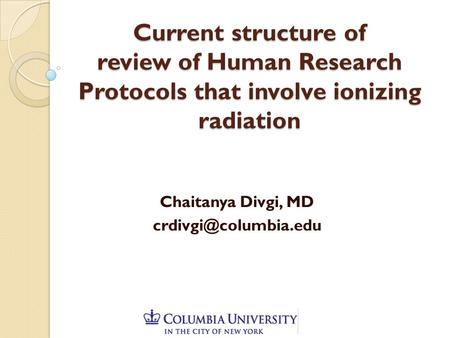 Current structure of review of Human Research Protocols that involve ionizing radiation Chaitanya Divgi, MD