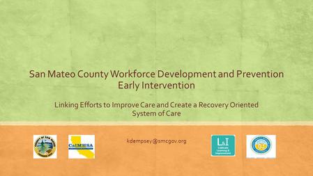 San Mateo County Workforce Development and Prevention Early Intervention Linking Efforts to Improve Care and Create a Recovery Oriented System of Care.