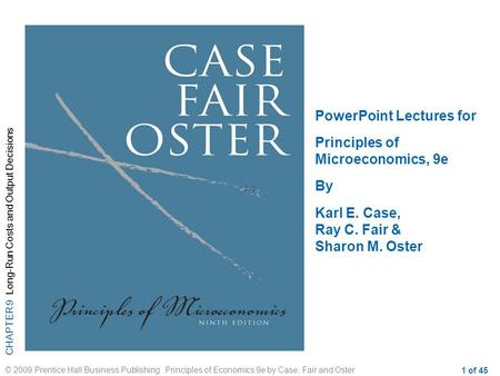 CHAPTER 9 Long-Run Costs and Output Decisions © 2009 Prentice Hall Business Publishing Principles of Economics 9e by Case, Fair and Oster 1 of 45 PowerPoint.