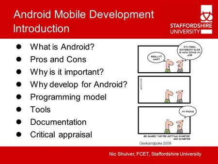 Android Mobile Development Nic Shulver, FCET, Staffordshire University Introduction What is Android? Pros and Cons Why is it important? Why develop for.