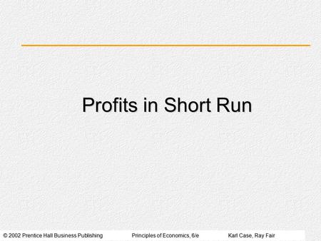 © 2002 Prentice Hall Business PublishingPrinciples of Economics, 6/eKarl Case, Ray Fair Profits in Short Run.