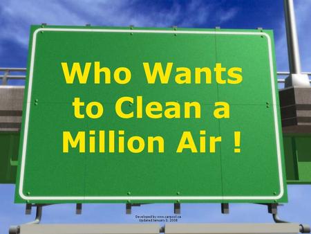 Developed by www.carpool.ca Updated January 3, 2008 Who Wants to Clean a Million Air !