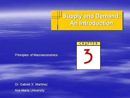 Supply and Demand: An Introduction Supply and Demand: An Introduction Principles of Macroeconomics Dr. Gabriel X. Martinez Ave Maria University.