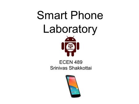 Smart Phone Laboratory ECEN 489 Srinivas Shakkottai.