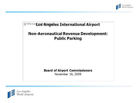 Los Angeles International Airport Non-Aeronautical Revenue Development: Public Parking Board of Airport Commissioners November 16, 2009.