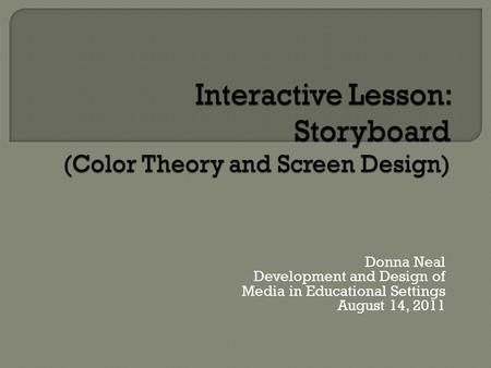 Donna Neal Development and Design of Media in Educational Settings August 14, 2011.