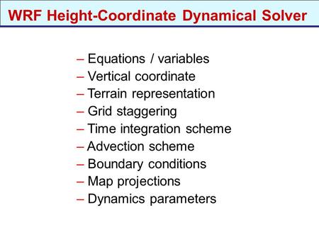 – Equations / variables – Vertical coordinate – Terrain representation – Grid staggering – Time integration scheme – Advection scheme – Boundary conditions.