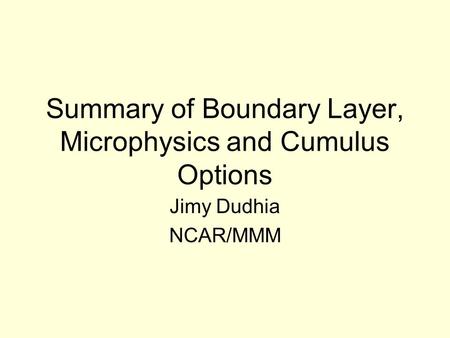 Summary of Boundary Layer, Microphysics and Cumulus Options Jimy Dudhia NCAR/MMM.