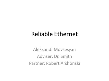 Reliable Ethernet Aleksandr Movsesyan Adviser: Dr. Smith Partner: Robert Arshonski.