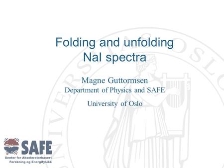 Folding and unfolding NaI spectra Magne Guttormsen Department of Physics and SAFE University of Oslo.