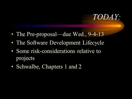 TODAY: The Pre-proposal—due Wed., 9-4-13 The Software Development Lifecycle Some risk-considerations relative to projects Schwalbe, Chapters 1 and 2.