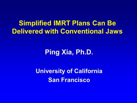 Simplified IMRT Plans Can Be Delivered with Conventional Jaws Ping Xia, Ph.D. University of California San Francisco.