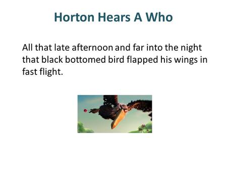 Horton Hears A Who All that late afternoon and far into the night that black bottomed bird flapped his wings in fast flight.