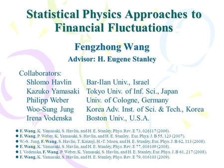 Statistical Physics Approaches to Financial Fluctuations Fengzhong Wang Advisor: H. Eugene Stanley Collaborators: Shlomo HavlinBar-Ilan Univ., Israel Kazuko.