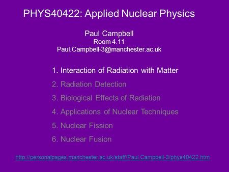 PHYS40422: Applied Nuclear Physics Paul Campbell Room 4.11 1.Interaction of Radiation with Matter 2.Radiation Detection.