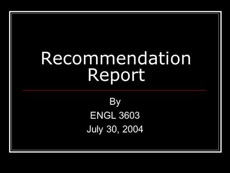 Recommendation Report By ENGL 3603 July 30, 2004.