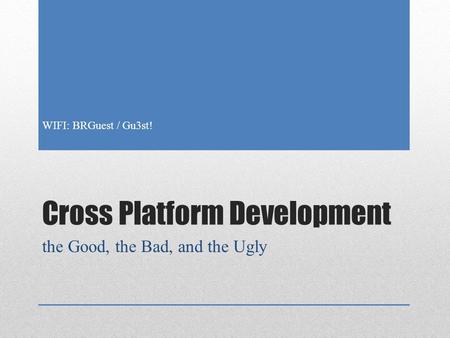 Cross Platform Development the Good, the Bad, and the Ugly WIFI: BRGuest / Gu3st!