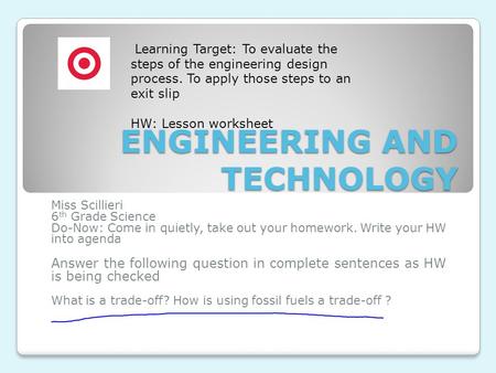 ENGINEERING AND TECHNOLOGY Miss Scillieri 6 th Grade Science Do-Now: Come in quietly, take out your homework. Write your HW into agenda Answer the following.