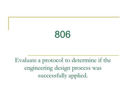 806 Evaluate a protocol to determine if the engineering design process was successfully applied.