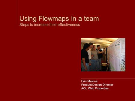 Erin Malone Product Design Director AOL Web Properties Using Flowmaps in a team Steps to increase their effectiveness.