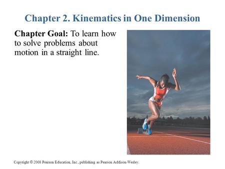 Copyright © 2008 Pearson Education, Inc., publishing as Pearson Addison-Wesley. Chapter Goal: To learn how to solve problems about motion in a straight.