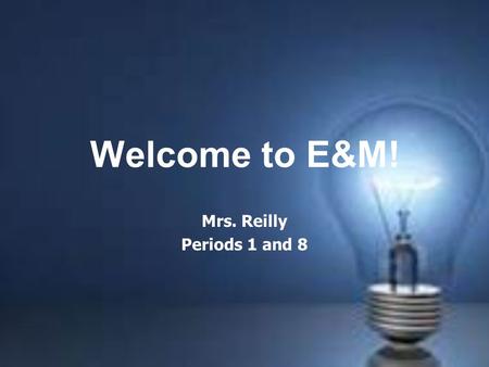 Welcome to E&M! Mrs. Reilly Periods 1 and 8. Introduction Who is this person attempting to teach your teenager about the laws of physics?? Education/Work.