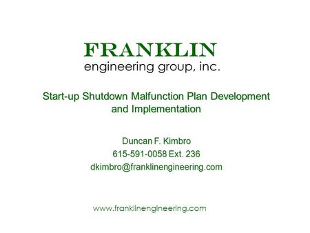 Www.franklinengineering.com FRANKLIN engineering group, inc. Start-up Shutdown Malfunction Plan Development and Implementation Duncan F. Kimbro 615-591-0058.