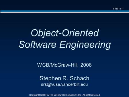 Slide 12.1 Copyright © 2008 by The McGraw-Hill Companies, Inc. All rights reserved. Object-Oriented Software Engineering WCB/McGraw-Hill, 2008 Stephen.