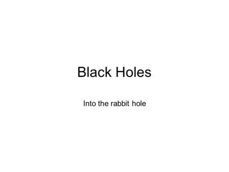 Black Holes Into the rabbit hole. V esc = (2GM/R) 1/2 Substituting in the speed of light for the escape velocity, and the event horizon for the radius.