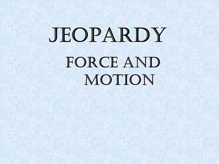 JEOPARDY Force and motion. Force Motion 2 Motion 2 Newton’s Laws Newton’s Laws of Motion of Motion Newton’s Laws Newton’s Laws of Motion 2 of Motion 2.