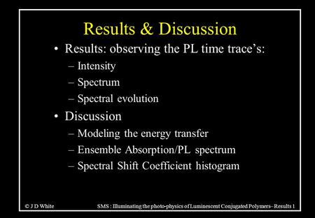 © J D White SMS : Illuminating the photo-physics of Luminescent Conjugated Polymers– Results 1 Results & Discussion Results: observing the PL time trace’s: