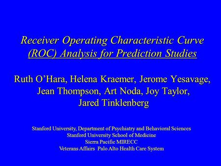 Receiver Operating Characteristic Curve (ROC) Analysis for Prediction Studies Ruth O’Hara, Helena Kraemer, Jerome Yesavage, Jean Thompson, Art Noda, Joy.