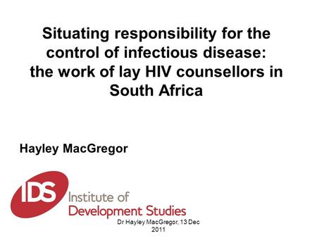 Situating responsibility for the control of infectious disease: the work of lay HIV counsellors in South Africa Hayley MacGregor Dr Hayley MacGregor, 13.