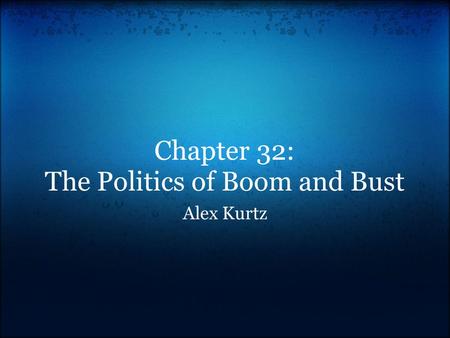 Chapter 32: The Politics of Boom and Bust Alex Kurtz.