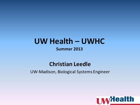 UW Health – UWHC Summer 2013 Christian Leedle UW-Madison, Biological Systems Engineer.