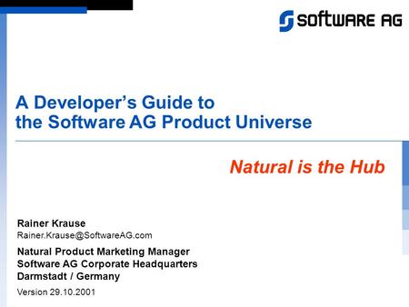 A Developer’s Guide to the Software AG Product Universe Natural is the Hub Rainer Krause Natural Product Marketing Manager.