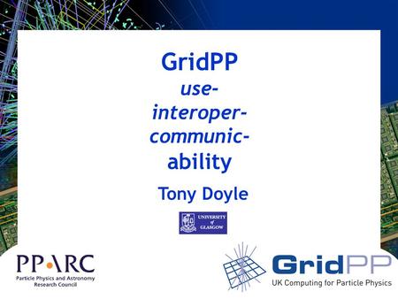 GridPP use- interoper- communic- ability Tony Doyle.