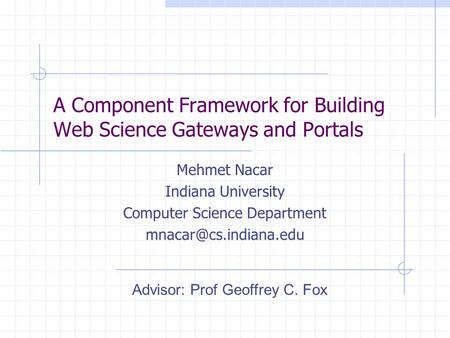 A Component Framework for Building Web Science Gateways and Portals Mehmet Nacar Indiana University Computer Science Department Advisor: